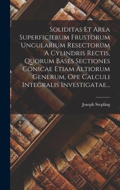 Soliditas Et Area Superficierum Frustorum Ungularium Resectorum A Cylindris Rectis, Quorum Bases Sectiones Conicae Etiam Altiorum Generum, Ope Calculi - Stepling, Joseph