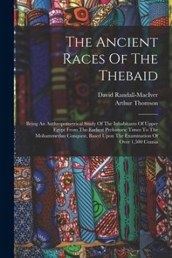 The Ancient Races Of The Thebaid: Being An Anthropometrical Study Of The Inhabitants Of Upper Egypt From The Earliest Prehistoric Times To The Mohamme - Thomson, Arthur; Randall-Maciver, David
