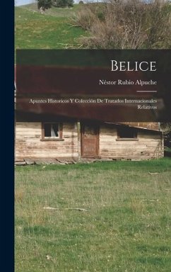 Belice: Apuntes historicos y colección de tratados internacionales relativos - Alpuche, Néstor Rubio