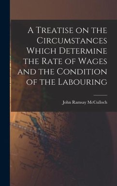 A Treatise on the Circumstances Which Determine the Rate of Wages and the Condition of the Labouring - Mcculloch, John Ramsay