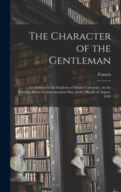 The Character of the Gentleman: An Address to the Students of Miami University, on the Evening Before Commencement Day, in the Month of August, 1846 - Lieber, Francis