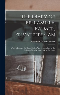 Cover The Diary of Benjamin F. Palmer, Privateersman: While a Prisoner On Board English War Ships at Sea, in the Prison at Melville Island and at Dartmoor
