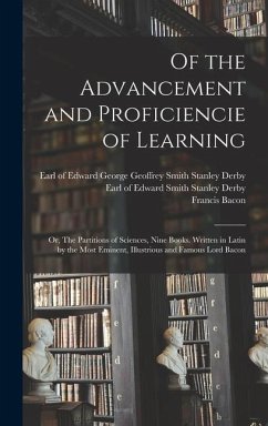 Of the Advancement and Proficiencie of Learning; or, The Partitions of Sciences, Nine Books. Written in Latin by the Most Eminent, Illustrious and Famous Lord Bacon - Bacon, Francis; Wats, Gilbert