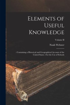 Elements of Useful Knowledge: : Containing a Historical and Geographical Account of the United States: For the Use of Schools; Volume II - Webster, Noah