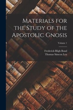 Materials for the Study of the Apostolic Gnosis; Volume 1 - Lea, Thomas Simcox; Bond, Frederick Bligh