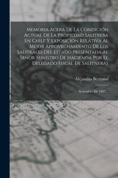 Memoria Acera De La Condición Actual De La Propiedad Salitrera En Chile Y Exposición Relativa Al Mejor Aprovechamiento De Los Salitrales Del Estado Pr - Bertrand, Alejandro