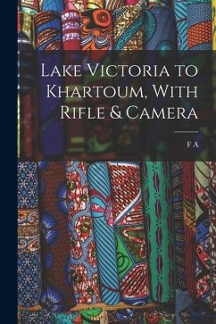 Lake Victoria to Khartoum, With Rifle & Camera - Dickinson, F. A. B.