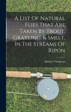 A List Of Natural Flies That Are Taken By Trout, Grayling, & Smelt, In The Streams Of Ripon - Theakston, Michael