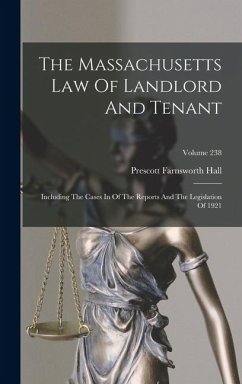 The Massachusetts Law Of Landlord And Tenant: Including The Cases In Of The Reports And The Legislation Of 1921; Volume 238 - Hall, Prescott Farnsworth