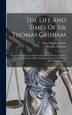 The Life And Times Of Sir Thomas Grisham: Compiled Chiefly From His Correspondence Preserved In Her Majesty's State-paper Office: Including Notices Of - Burgon, John William; Gresham, Thomas