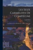 Les Seize Carmélites De Compiègne: Leur Martyre Et Leur Béatification, 17 Juillet 1794-27 Mai 1906...