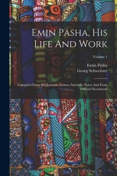 Emin Pasha, His Life And Work: Compiled From His Journals, Letters, Scientific Notes And From Official Documents; Volume 1 - Pasha, Emin; Schweitzer, Georg