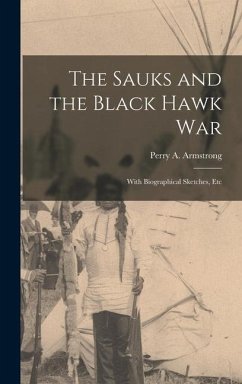The Sauks and the Black Hawk War: With Biographical Sketches, Etc - Armstrong, Perry A.