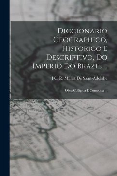 Diccionario Geographico, Historico E Descriptivo, Do Imperio Do Brazil ...: Obra Colligida E Composta ... - De Saint-Adolphe, J. C. R. Milliet