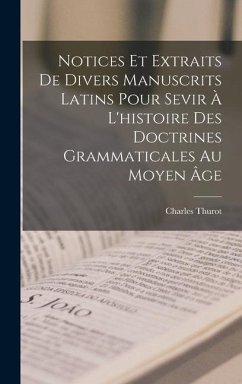 Notices Et Extraits De Divers Manuscrits Latins Pour Sevir À L'histoire Des Doctrines Grammaticales Au Moyen Âge - Thurot, Charles
