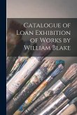 Catalogue of Loan Exhibition of Works by William Blake Catalogue of Loan Exhibition of Works by William Blake