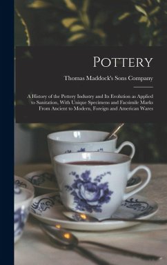 Pottery: A History of the Pottery Industry and Its Evolution as Applied to Sanitation, With Unique Specimens and Facsimile Mark