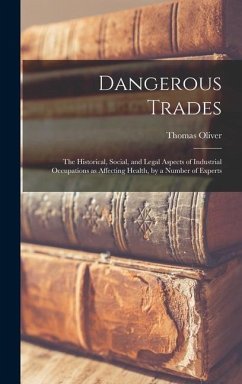 Dangerous Trades; the Historical, Social, and Legal Aspects of Industrial Occupations as Affecting Health, by a Number of Experts - Oliver, Thomas