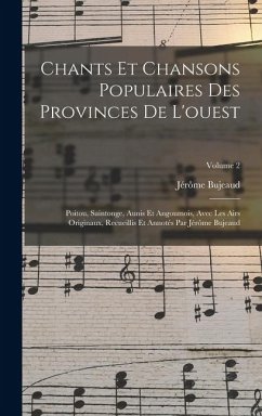 Chants Et Chansons Populaires Des Provinces De L'ouest: Poitou, Saintonge, Aunis Et Angoumois, Avec Les Airs Originaux, Recueillis Et Annotés Par Jérô - Bujeaud, Jérôme