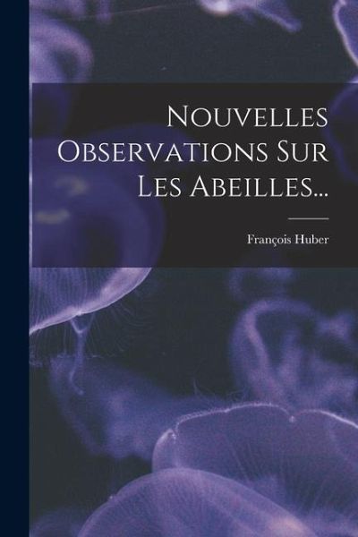 Nouvelles Observations Sur Les Abeilles...