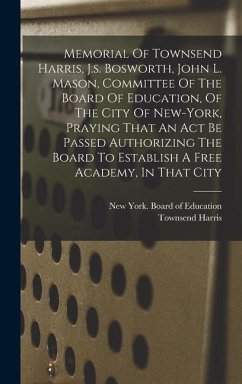 Memorial Of Townsend Harris, J.s. Bosworth, John L. Mason, Committee Of The Board Of Education, Of The City Of New-york, Praying That An Act Be Passed - Harris, Townsend