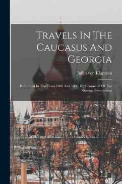 Travels In The Caucasus And Georgia: Performed In The Years 1806 And 1808, By Command Of The Russian Government - Klaproth, Julius Von