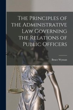 The Principles of the Administrative Law Governing the Relations of Public Officers - Wyman, Bruce