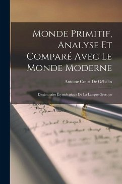 Monde Primitif, Analyse Et Comparé Avec Le Monde Moderne: Dictionnaire Étymologique De La Langue Grecque
