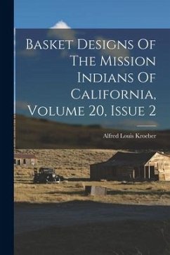 Basket Designs Of The Mission Indians Of California, Volume 20, Issue 2 - Kroeber, Alfred Louis