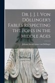 Dr. J. J. I. Von Döllinger's Fables Respecting the Popes in the Middle Ages