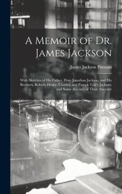A Memoir of Dr. James Jackson; With Sketches of his Father, Hon. Jonathan Jackson, and his Brothers, Robert, Henry, Charles, and Patrick Tracy Jackson; and Some Account of Their Ancestry - Putnam, James Jackson