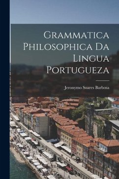 Grammatica Philosophica da Lingua Portugueza - Barbosa, Jeronymo Soares Grammatica Philosophica da Lingua Portugueza - Barbosa, Jeronymo Soares