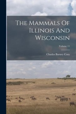 The Mammals Of Illinois And Wisconsin; Volume 11 - Cory, Charles Barney