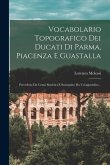 Vocabolario Topografico Dei Ducati Di Parma, Piacenza E Guastalla: Preceduto Da Cenni Statistici E Susseguito Da Un'appendice...