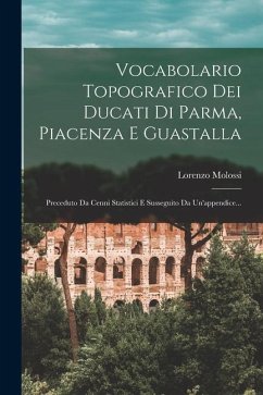 Vocabolario Topografico Dei Ducati Di Parma, Piacenza E Guastalla: Preceduto Da Cenni Statistici E Susseguito Da Un'appendice... - Molossi, Lorenzo