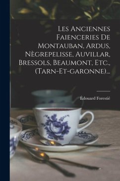 Cover Les Anciennes Faienceries De Montauban, Ardus, Nègrepelisse, Auvillar, Bressols, Beaumont, Etc., (tarn-et-garonne)...
