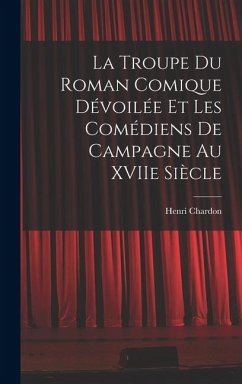 La Troupe du Roman Comique Dévoilée et Les Comédiens de Campagne Au XVIIe Siècle - Chardon, Henri
