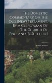 The Domestic Commentary On The Old (new) Testament, By A Clergyman Of The Church Of England [r. Shittler]