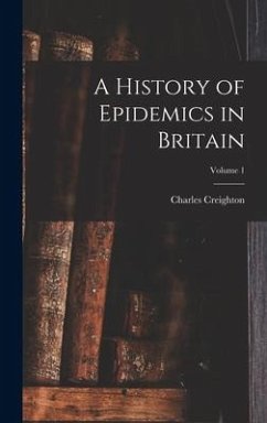 A History of Epidemics in Britain; Volume 1 - Creighton, Charles