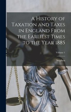 Cover A History of Taxation and Taxes in England From the Earliest Times to the Year 1885; Volume 1