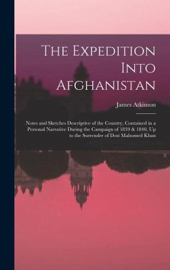 The Expedition Into Afghanistan: Notes and Sketches Descriptive of the Country, Contained in a Personal Narrative During the Campaign of 1839 & 1840, - Atkinson, James