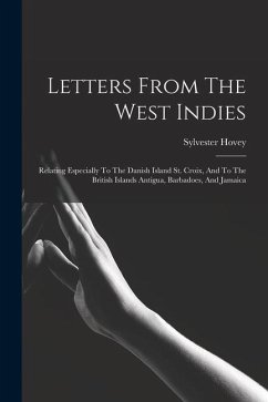 Letters From The West Indies: Relating Especially To The Danish Island St. Croix, And To The British Islands Antigua, Barbadoes, And Jamaica - Hovey, Sylvester