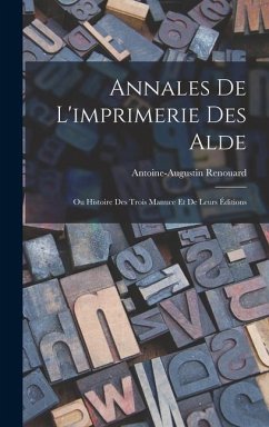 Annales De L'imprimerie Des Alde: Ou Histoire Des Trois Manuce Et De Leurs Éditions - Renouard, Antoine-Augustin