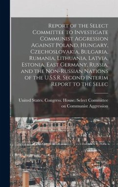 Report of the Select Committee to Investigate Communist Aggression Against Poland, Hungary, Czechoslovakia, Bulgaria, Rumania, Lithuania, Latvia, Estonia, East Germany, Russia, and the Non-Russian Nations of the U.S.S.R. Second Interim Report to the Selec