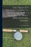 The Trout Fly Dresser's Cabinet of Devices, or How to Tie Flies for Trout and Grayling Fishing