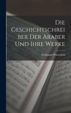 Die Geschichtschreiber der Araber und Ihre Werke - Wüstenfeld, Ferdinand