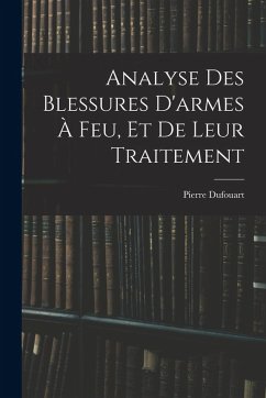 Analyse Des Blessures D'armes À Feu, Et De Leur Traitement - Dufouart, Pierre Analyse Des Blessures D'armes À Feu, Et De Leur Traitement - Dufouart, Pierre