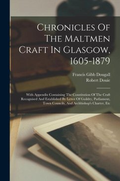 Chronicles Of The Maltmen Craft In Glasgow, 1605-1879: With Appendix Containing The Constitution Of The Craft Recognised And Established By Letter Of - Douie, Robert