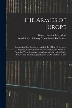 The Armies of Europe: Comprising Descriptions in Detail of the Military Systems of England, France, Russia, Prussia, Austria, and Sardinia; - Mcclellan, George Brinton