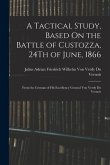 A Tactical Study, Based On the Battle of Custozza, 24Th of June, 1866: From the German of His Excellency General Von Verdy Du Vernois